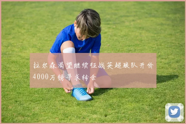 拉尔森渴望继续征战英超狼队开价4000万镑寻求转会