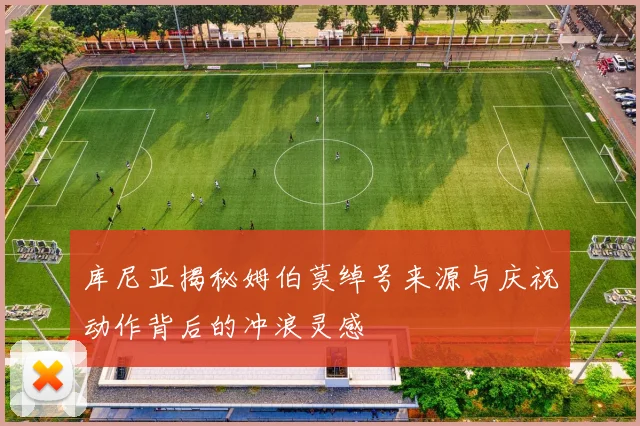 库尼亚揭秘姆伯莫绰号来源与庆祝动作背后的冲浪灵感