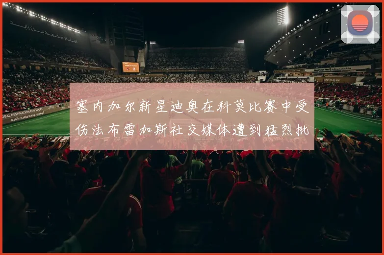 塞内加尔新星迪奥在科莫比赛中受伤法布雷加斯社交媒体遭到猛烈批评