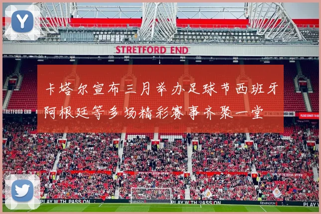 卡塔尔宣布三月举办足球节西班牙阿根廷等多场精彩赛事齐聚一堂