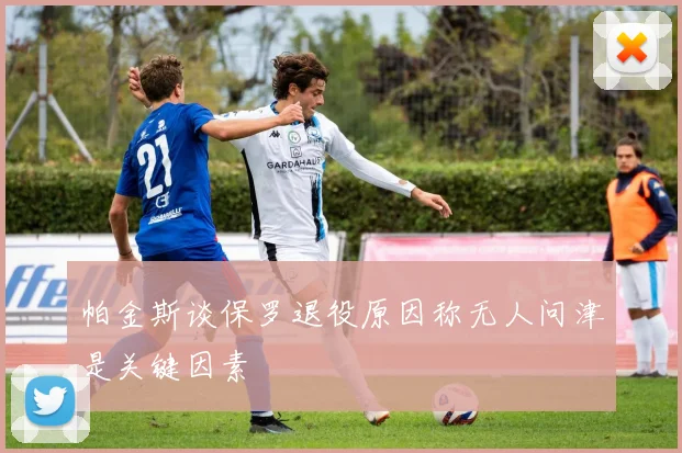 帕金斯谈保罗退役原因称无人问津是关键因素