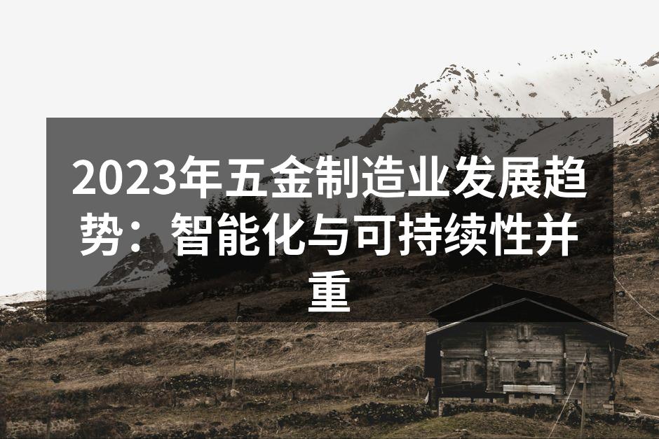 2023年五金制造业发展趋势：智能化与可持续性并重
